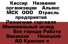 Кассир › Название организации ­ Альянс-МСК, ООО › Отрасль предприятия ­ Розничная торговля › Минимальный оклад ­ 25 000 - Все города Работа » Вакансии   . Ненецкий АО,Красное п.